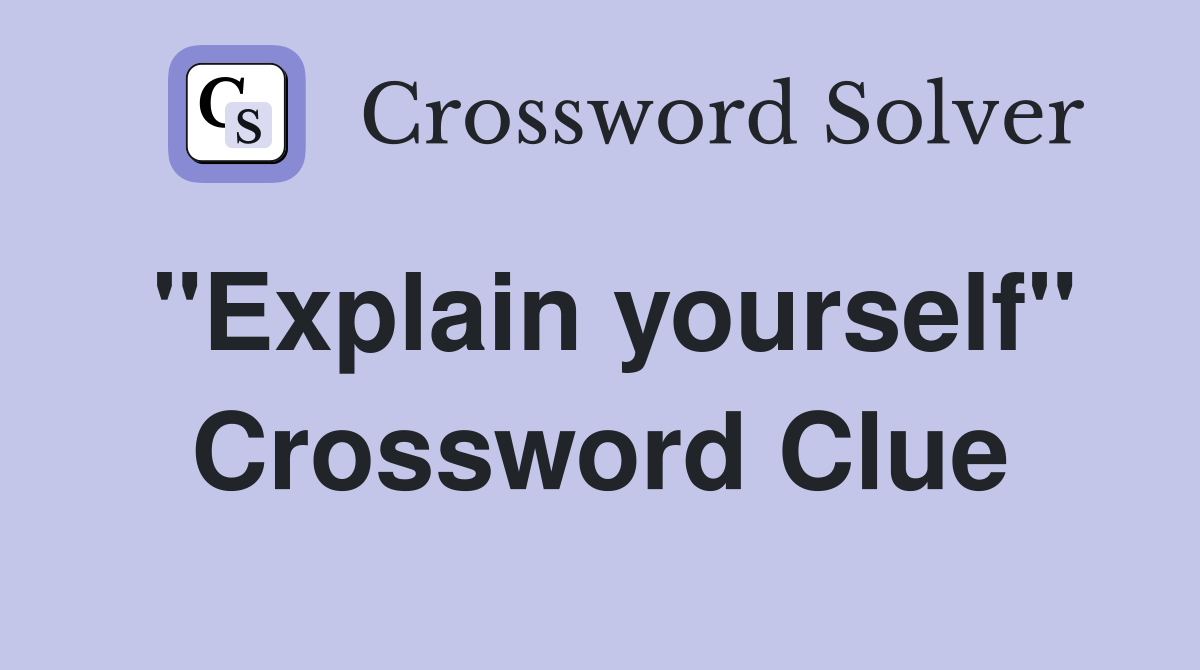 "Explain yourself" Crossword Clue Answers Crossword Solver